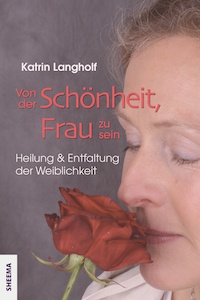 Von der Schönheit, Frau zu sein. Heilung und Entfaltung der Weiblichkeit